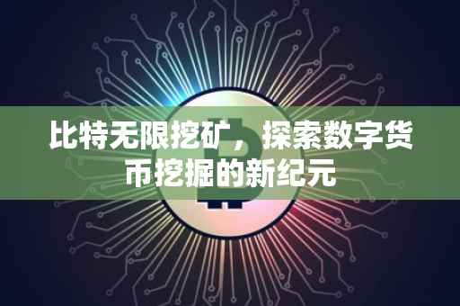 比特无限挖矿，探索数字货币挖掘的新纪元