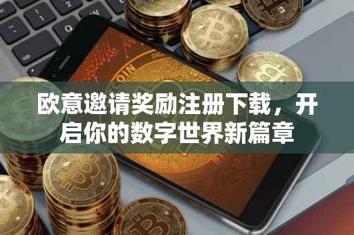 欧意邀请奖励注册下载，开启你的数字世界新篇章