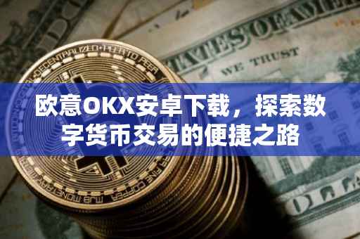 欧意OKX安卓下载，探索数字货币交易的便捷之路