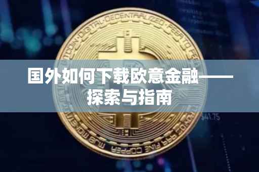 国外如何下载欧意金融——探索与指南