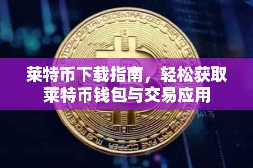莱特币下载指南，轻松获取莱特币钱包与交易应用