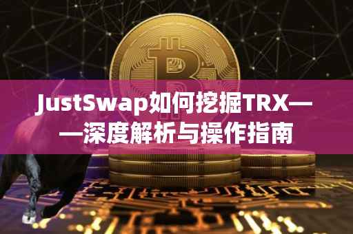 JustSwap如何挖掘TRX——深度解析与操作指南