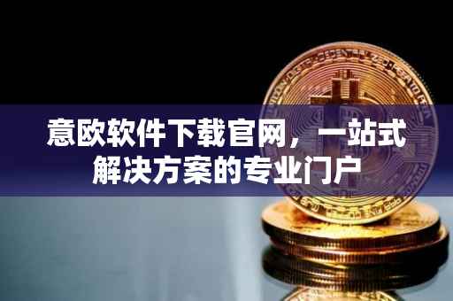 意欧软件下载官网，一站式解决方案的专业门户
