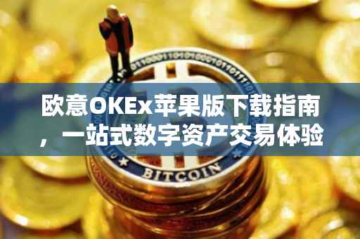 欧意OKEx苹果版下载指南，一站式数字资产交易体验