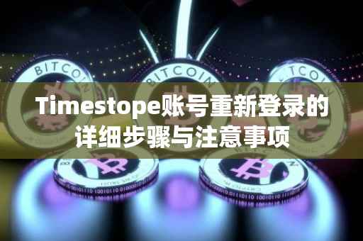 Timestope账号重新登录的详细步骤与注意事项