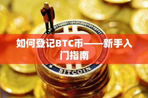 如何登记BTC币——新手入门指南
