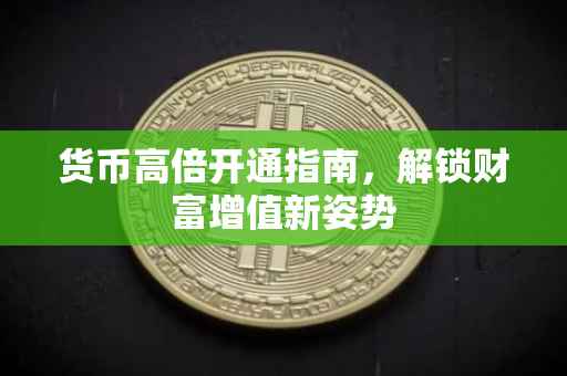 货币高倍开通指南，解锁财富增值新姿势
