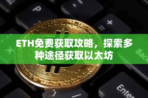 ETH免费获取攻略，探索多种途径获取以太坊