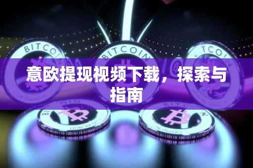 意欧提现视频下载，探索与指南