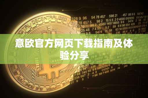 意欧官方网页下载指南及体验分享