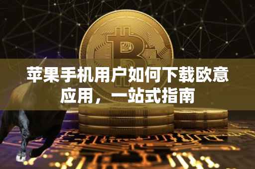 苹果手机用户如何下载欧意应用，一站式指南