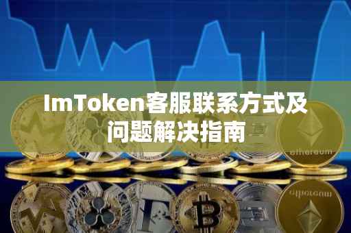 ImToken客服联系方式及问题解决指南