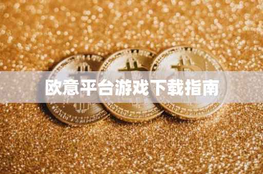 欧意平台游戏下载指南