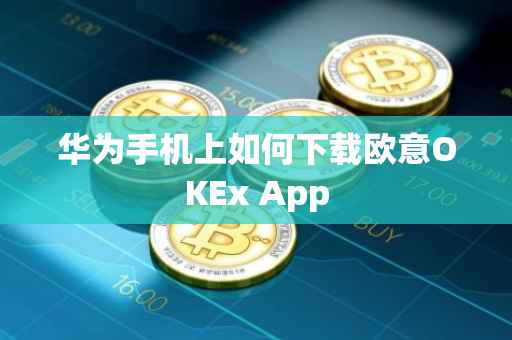 华为手机上如何下载欧意OKEx App