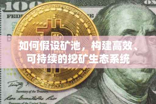 如何假设矿池，构建高效、可持续的挖矿生态系统
