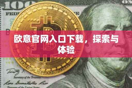 欧意官网入口下载，探索与体验