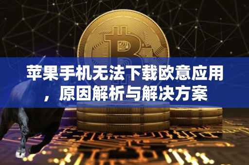 苹果手机无法下载欧意应用，原因解析与解决方案