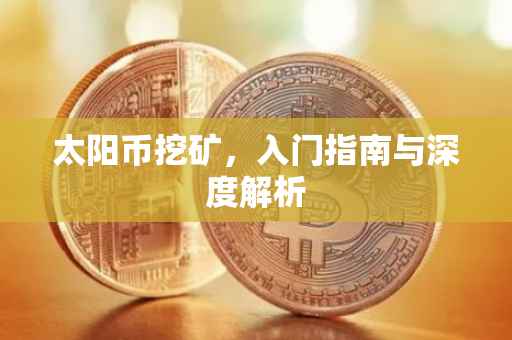 太阳币挖矿，入门指南与深度解析