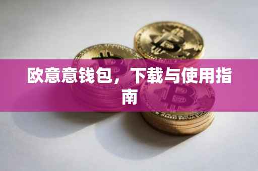 欧意意钱包，下载与使用指南