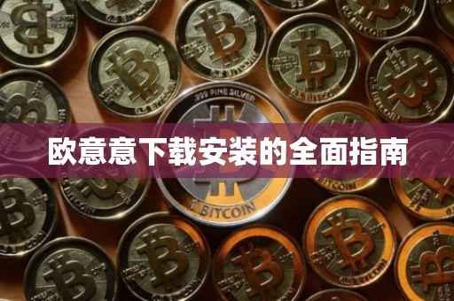 欧意意下载安装的全面指南