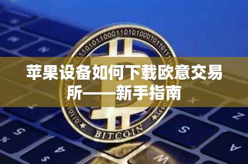 苹果设备如何下载欧意交易所——新手指南