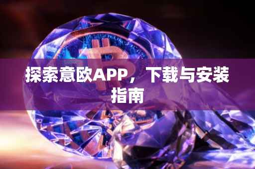 探索意欧APP，下载与安装指南