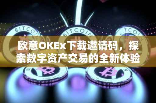 欧意OKEx下载邀请码，探索数字资产交易的全新体验