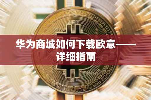 华为商城如何下载欧意——详细指南