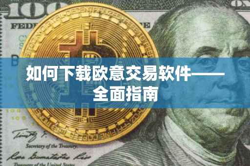如何下载欧意交易软件——全面指南
