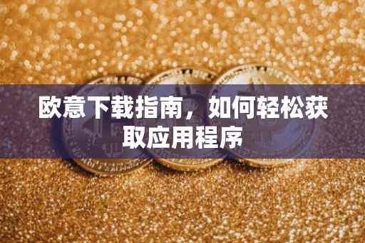欧意下载指南，如何轻松获取应用程序
