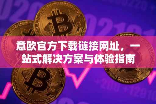 意欧官方下载链接网址，一站式解决方案与体验指南