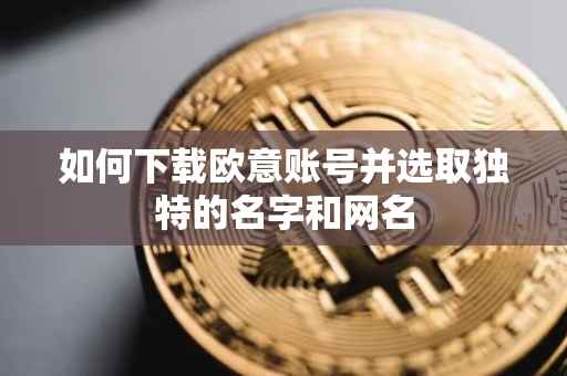 如何下载欧意账号并选取独特的名字和网名