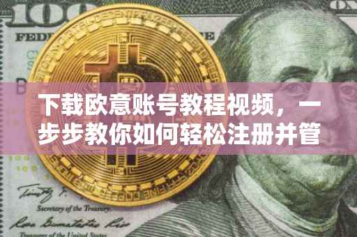 下载欧意账号教程视频，一步步教你如何轻松注册并管理你的欧意账户
