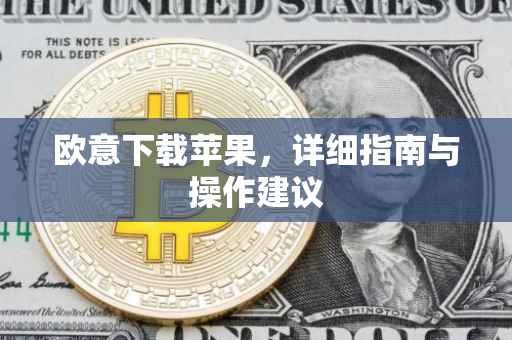 欧意下载苹果，详细指南与操作建议