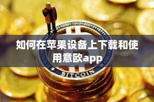 如何在苹果设备上下载和使用意欧app