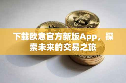 下载欧意官方新版App，探索未来的交易之旅