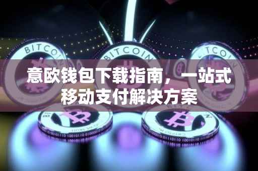 意欧钱包下载指南，一站式移动支付解决方案