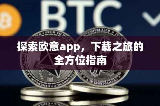 探索欧意app，下载之旅的全方位指南