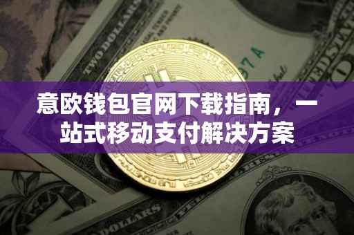 意欧钱包官网下载指南，一站式移动支付解决方案