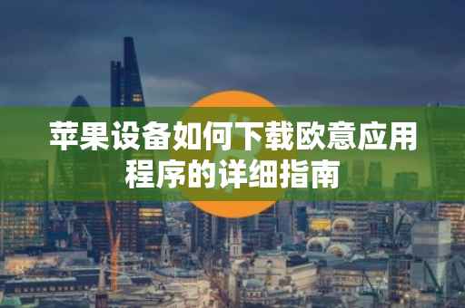 苹果设备如何下载欧意应用程序的详细指南