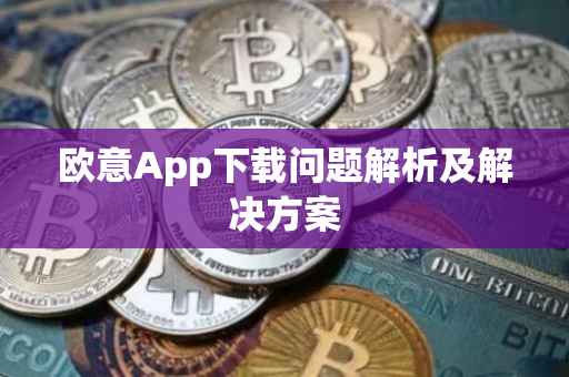 欧意App下载问题解析及解决方案