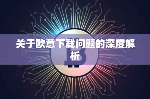 关于欧意下载问题的深度解析