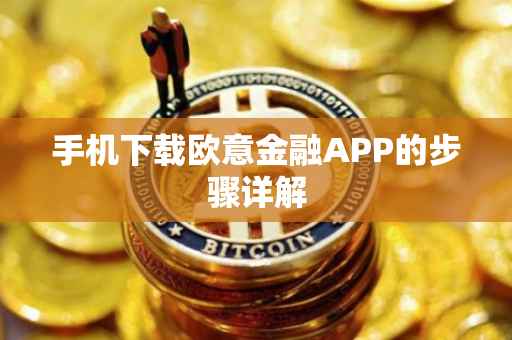 手机下载欧意金融APP的步骤详解
