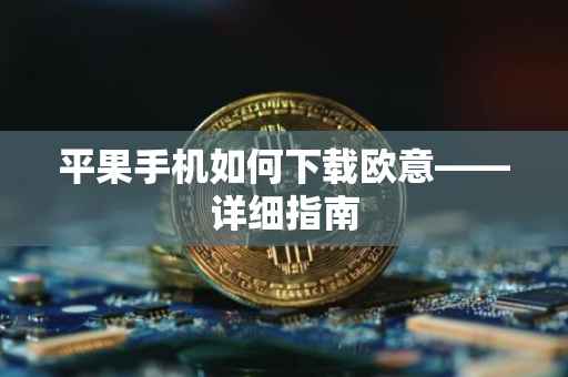 平果手机如何下载欧意——详细指南