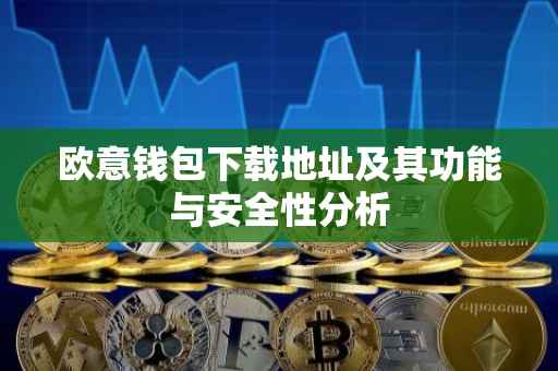 欧意钱包下载地址及其功能与安全性分析