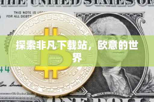 探索非凡下载站，欧意的世界