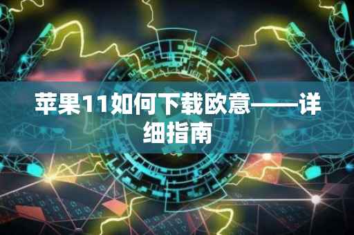 苹果11如何下载欧意——详细指南