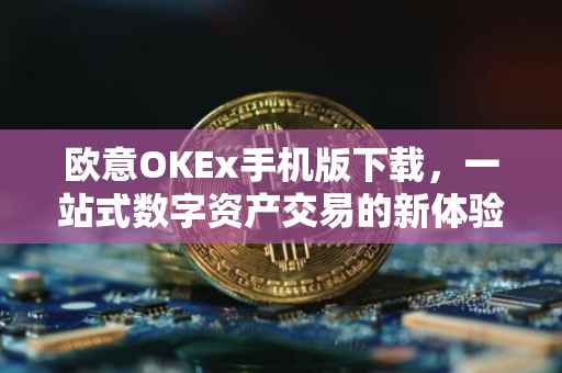 欧意OKEx手机版下载，一站式数字资产交易的新体验