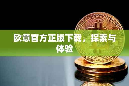 欧意官方正版下载，探索与体验
