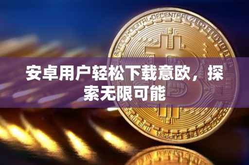 安卓用户轻松下载意欧，探索无限可能
